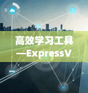 高效学习工具—ExpressVPN软件使用指南