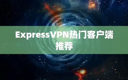 ExpressVPN热门客户端推荐