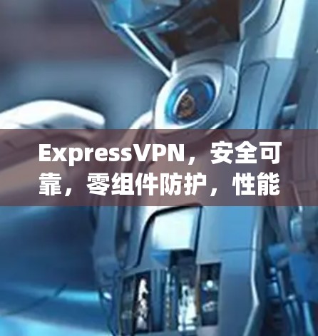 ExpressVPN，安全可靠，零组件防护，性能强劲，全球放心