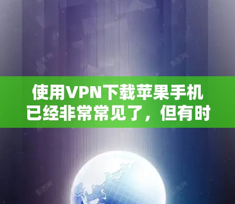使用VPN下载苹果手机已经非常常见了，但有时候为了隐私或者安全考虑，可能会选择使用专门针对苹果设备的VPN服务。以下是几种常见的VPN推荐，帮助你下载苹果手机内容