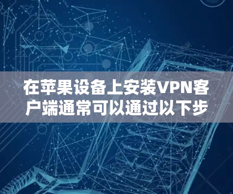在苹果设备上安装VPN客户端通常可以通过以下步骤完成