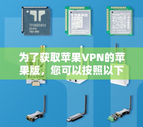 为了获取苹果VPN的苹果版，您可以按照以下步骤进行