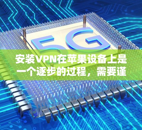 安装VPN在苹果设备上是一个逐步的过程，需要谨慎选择、仔细配置和耐心等待。以下是一个详细的步骤指南，帮助你顺利安装和使用VPN