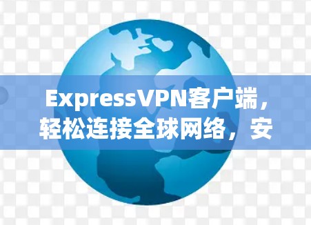 ExpressVPN客户端，轻松连接全球网络，安全无风险