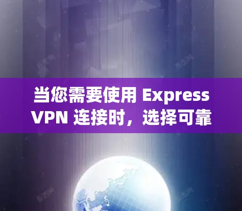 当您需要使用 ExpressVPN 连接时，选择可靠的 连接软件 是确保安全的关键。以下是一些可靠且推荐的软件，您可以根据具体需求进行选择