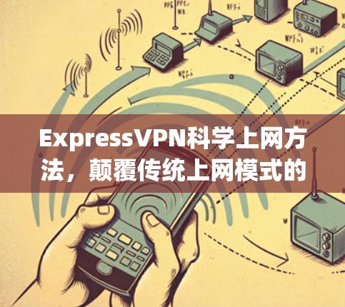 ExpressVPN科学上网方法，颠覆传统上网模式的创新之路