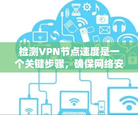 检测VPN节点速度是一个关键步骤，确保网络安全和流畅。以下是一些步骤和方法，帮助你检测和优化VPN的性能
