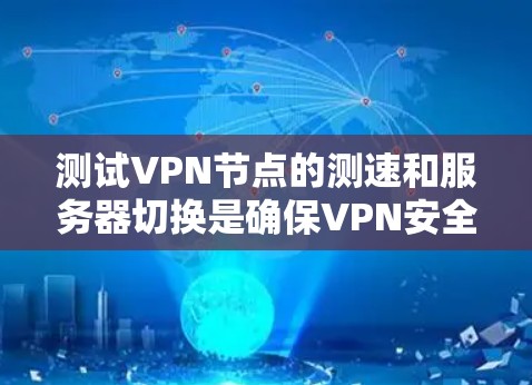测试VPN节点的测速和服务器切换是确保VPN安全和性能的关键步骤。以下是一步步的指南，帮助你完成这个过程