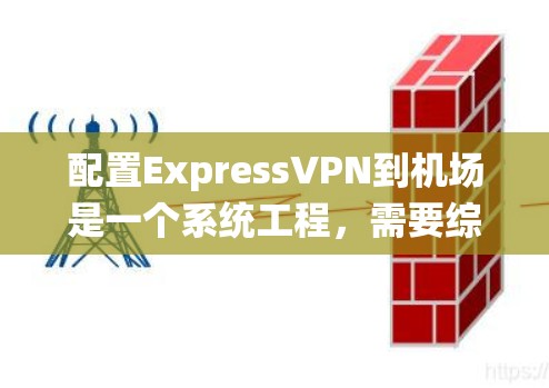 配置ExpressVPN到机场是一个系统工程，需要综合考虑ExpressVPN的结构、机场的网络配置以及安全策略。以下是详细的步骤指南