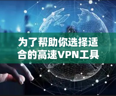 为了帮助你选择适合的高速VPN工具，以下是一些详细的选择建议，考虑了你的各种需求和特点