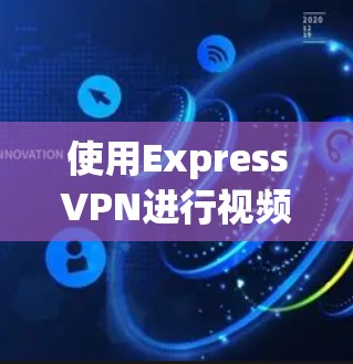 使用ExpressVPN进行视频访问的步骤如下