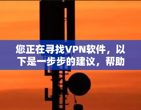 您正在寻找VPN软件，以下是一步步的建议，帮助您顺利下载和使用VPN