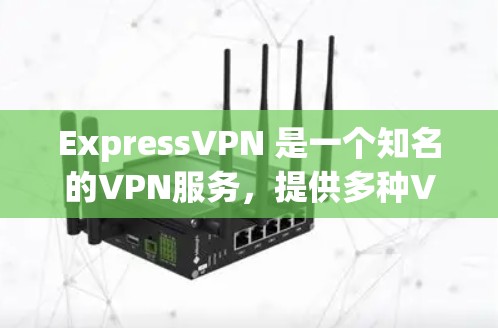 ExpressVPN 是一个知名的VPN服务，提供多种VPN解决方案，包括在线游戏、视频会议、移动设备连接等多种功能。如果您想下载ExpressVPN的软件，建议访问其官方网站或下载中心获取下载链接