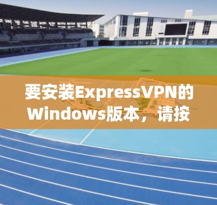 要安装ExpressVPN的Windows版本，请按照以下步骤操作