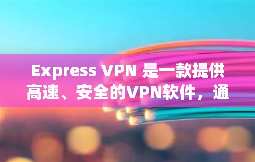 Express VPN 是一款提供高速、安全的VPN软件，通常基于 OpenVPN 核心技术。以下是下载并使用的步骤