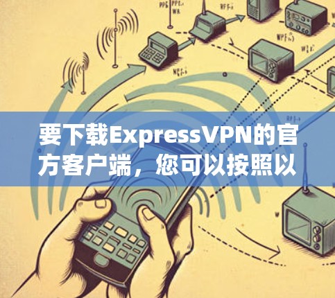 要下载ExpressVPN的官方客户端，您可以按照以下步骤操作