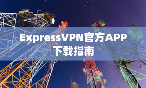 ExpressVPN官方APP下载指南
