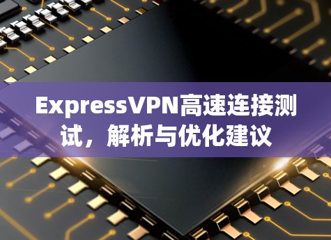 ExpressVPN高速连接测试，解析与优化建议