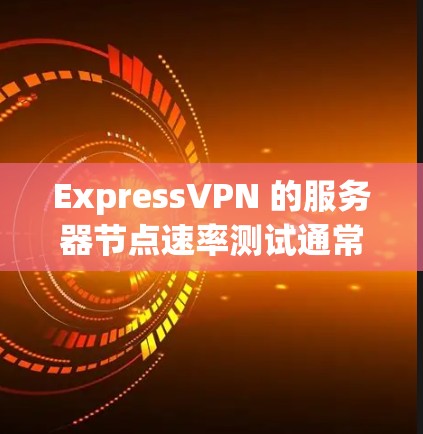 ExpressVPN 的服务器节点速率测试通常会基于其实际的服务器配置和运行环境来评估。以下是一些可能涉及的速率测试排行，以及如何根据这些排行进行服务器节点的优化