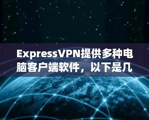 ExpressVPN提供多种电脑客户端软件，以下是几种主要的推荐