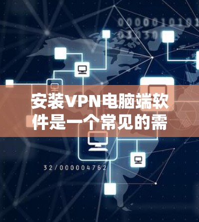 安装VPN电脑端软件是一个常见的需求，以下是逐步的步骤和注意事项，帮助你顺利安装到你的电脑上