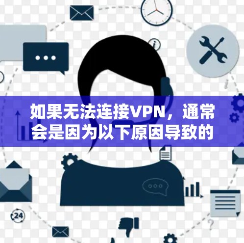 如果无法连接VPN，通常会是因为以下原因导致的，以下是常见的问题和解决方案