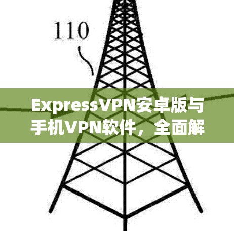 ExpressVPN安卓版与手机VPN软件，全面解析