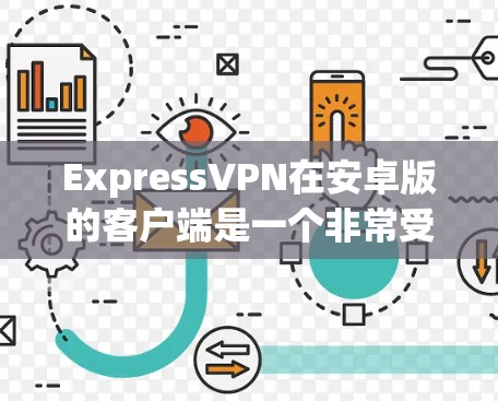 ExpressVPN在安卓版的客户端是一个非常受欢迎的网络VPN应用，它支持多设备访问，提供安全、高效的VPN服务。以下是关于ExpressVPN安卓客户端的详细介绍