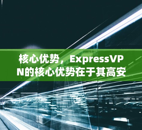 核心优势，ExpressVPN的核心优势在于其高安全性和高可用性，适合大量用户同时在线的情况