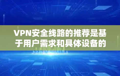 VPN安全线路的推荐是基于用户需求和具体设备的考虑，以下是一些通用的推荐和一些热门的VPN推荐