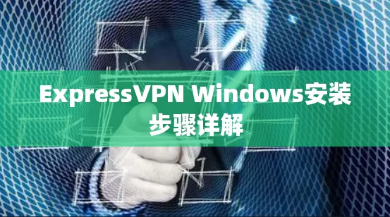 ExpressVPN Windows安装步骤详解