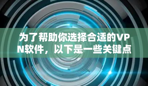 为了帮助你选择合适的VPN软件，以下是一些关键点和推荐