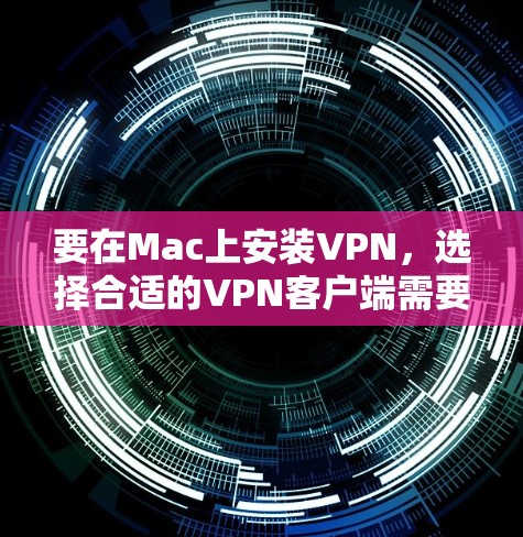 要在Mac上安装VPN，选择合适的VPN客户端需要根据你的需求来决定。以下是一些推荐的VPN客户端，涵盖了多种功能和平台，适合Mac用户