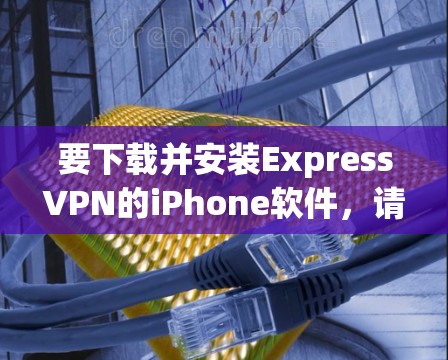 要下载并安装ExpressVPN的iPhone软件，请按照以下步骤操作