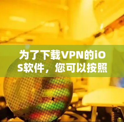 为了下载VPN的iOS软件，您可以按照以下步骤操作