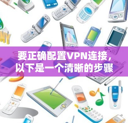 要正确配置VPN连接，以下是一个清晰的步骤指南