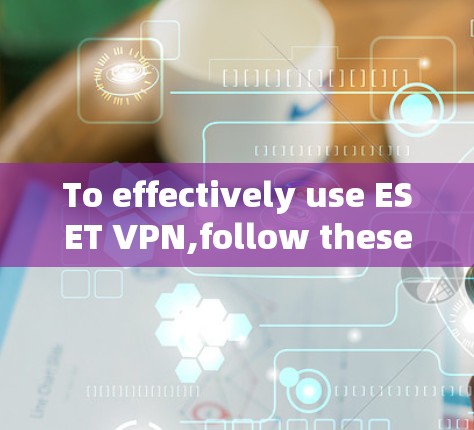 To effectively use ESET VPN,follow these organized steps: