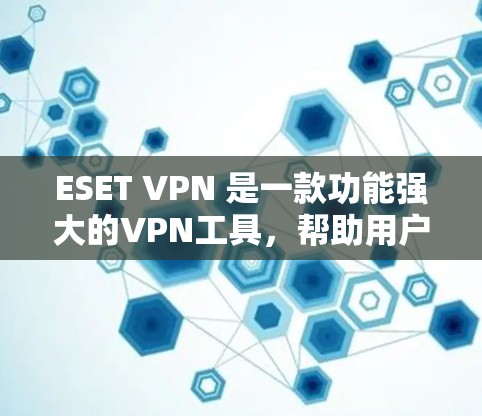 ESET VPN 是一款功能强大的VPN工具，帮助用户管理和过滤VPN流量。以下是对 ESET VPN 的详细分析和建议