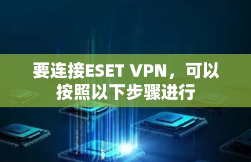 要连接ESET VPN，可以按照以下步骤进行