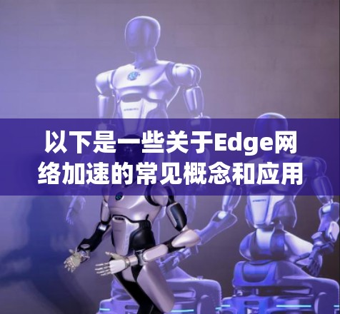 以下是一些关于Edge网络加速的常见概念和应用
