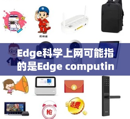 Edge科学上网可能指的是Edge computing（边缘计算）或Edge science（边缘科学）以下是对这两种概念的简要说明