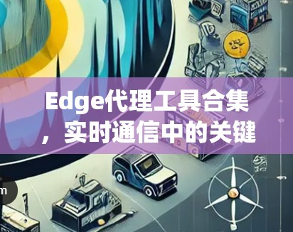 Edge代理工具合集，实时通信中的关键工具