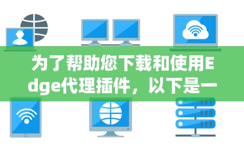 为了帮助您下载和使用Edge代理插件，以下是一些详细的步骤指南