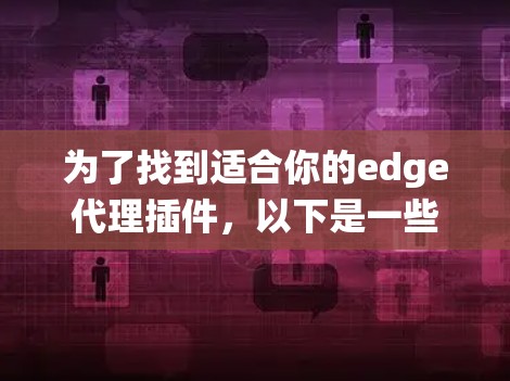 为了找到适合你的edge代理插件，以下是一些系统性的建议