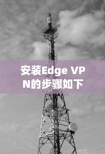 安装Edge VPN的步骤如下