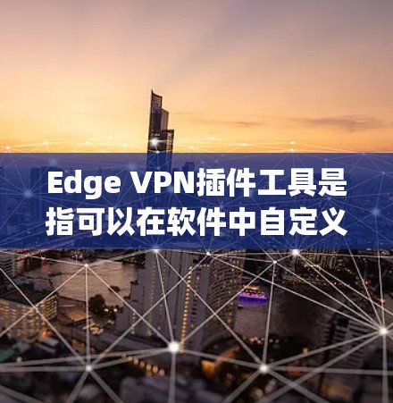 Edge VPN插件工具是指可以在软件中自定义或构建的VPN插件，用于在边缘设备上安全连接。以下是对这些工具的详细介绍