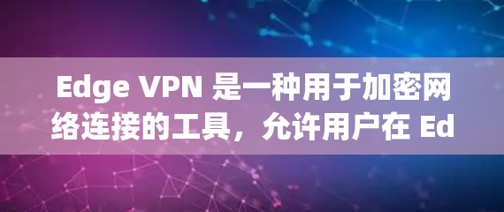 Edge VPN 是一种用于加密网络连接的工具，允许用户在 Edge 网络上访问安全的网络环境。Edge 网络是绕射的云服务器，通常用于处理数据和文件，提供更高速度和更高的安全性