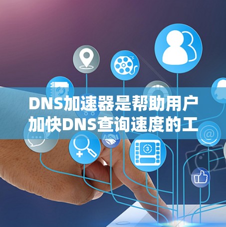 DNS加速器是帮助用户加快DNS查询速度的工具，以下是选择DNS加速器的步骤和关键点