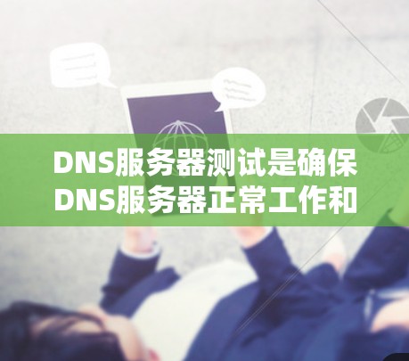 DNS服务器测试是确保DNS服务器正常工作和安全的重要步骤。以下是一个详细的指南，帮助您进行DNS服务器测试