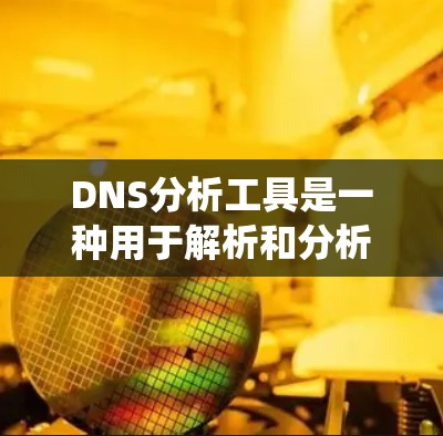 DNS分析工具是一种用于解析和分析域名解析系统（DNS）工具的软件或服务，旨在帮助用户更好地管理域名和IP地址关系。以下是对DNS分析工具的分类和功能的详细说明
